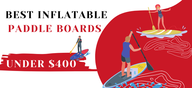 Best Inflatable Paddle Boards Under $400